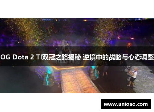 OG Dota 2 TI双冠之路揭秘 逆境中的战略与心态调整