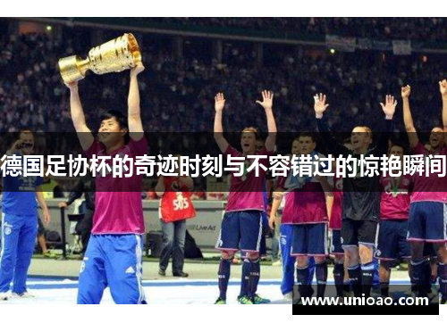 德国足协杯的奇迹时刻与不容错过的惊艳瞬间