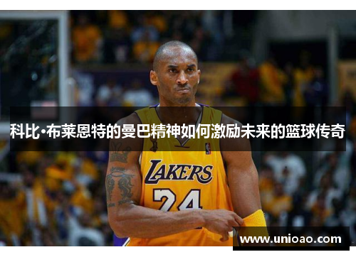 科比·布莱恩特的曼巴精神如何激励未来的篮球传奇