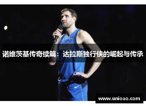 诺维茨基传奇续篇：达拉斯独行侠的崛起与传承