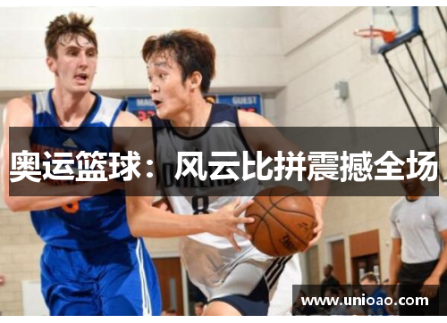 奥运篮球：风云比拼震撼全场