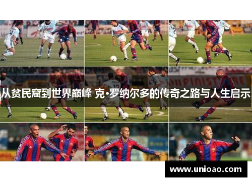 从贫民窟到世界巅峰 克·罗纳尔多的传奇之路与人生启示
